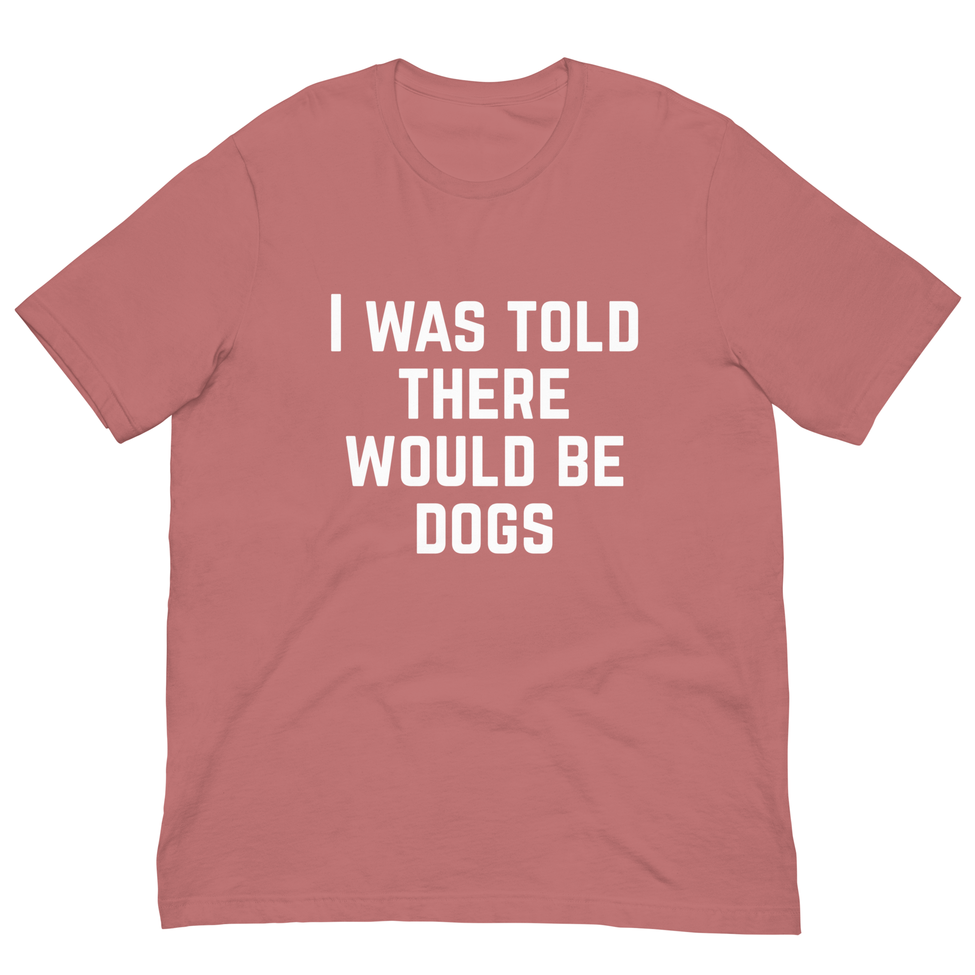 I Was Told There Would Be Dogs Graphic Tee Shirt- 5 Colors