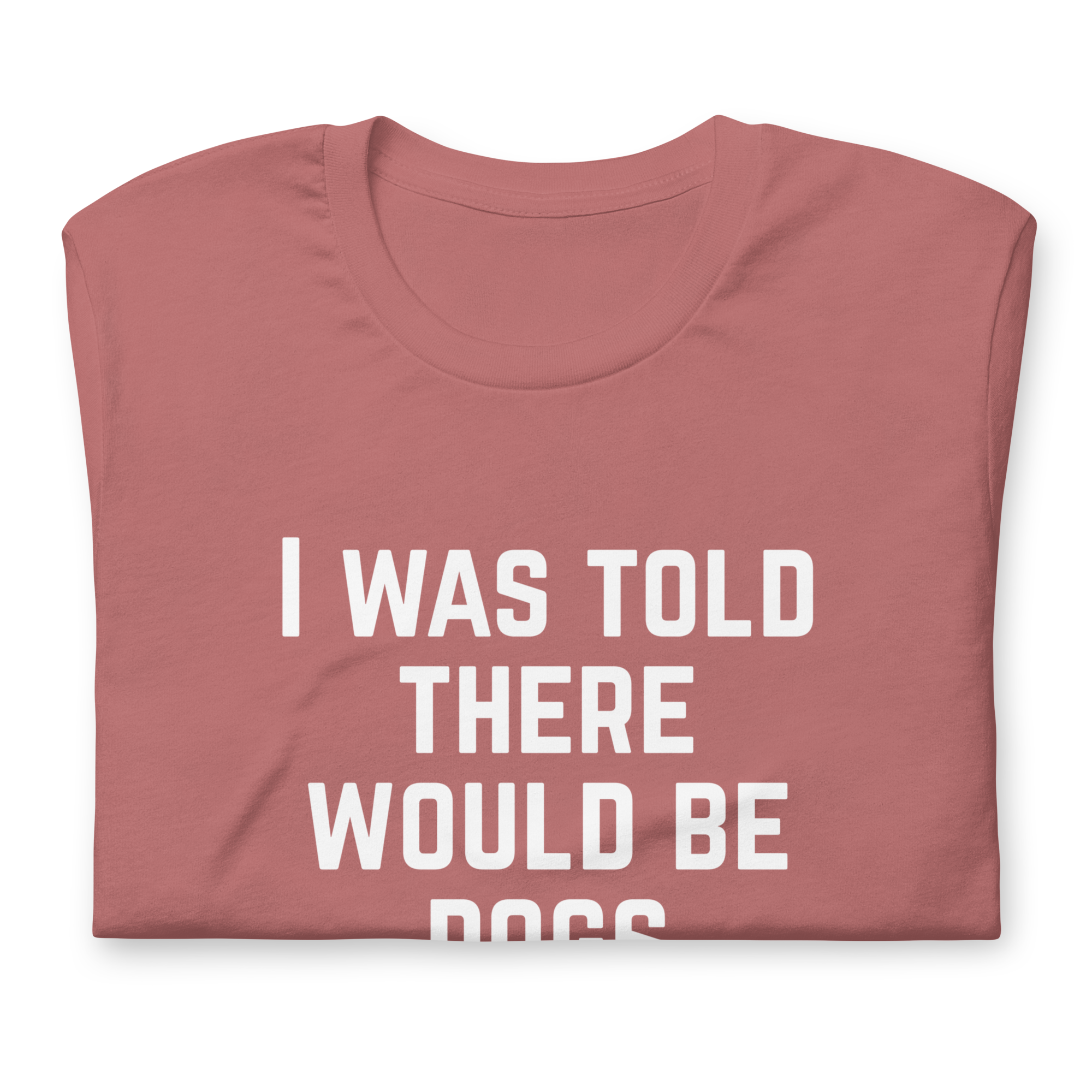 I Was Told There Would Be Dogs Graphic Tee Shirt- 5 Colors