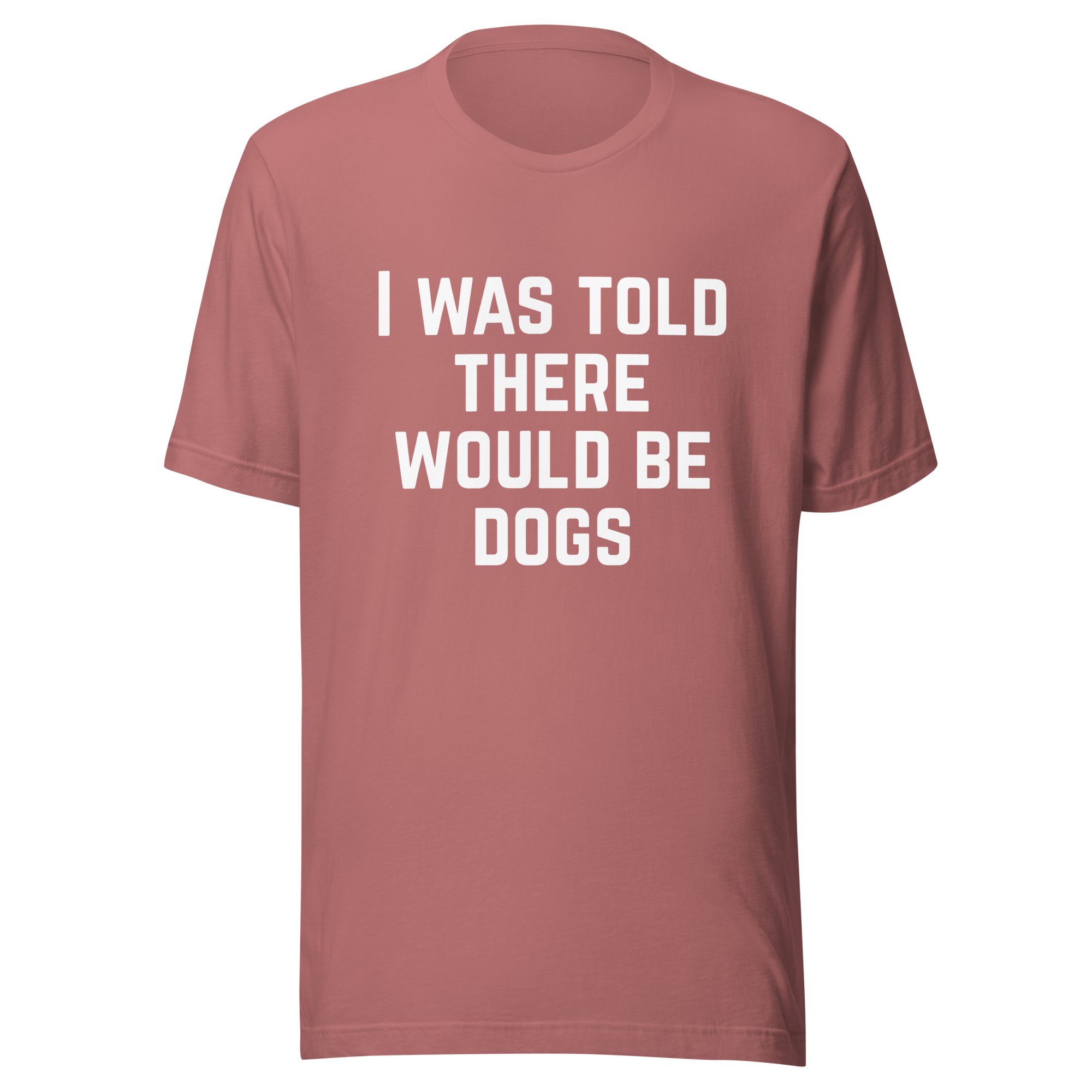 I Was Told There Would Be Dogs Graphic Tee Shirt- 5 Colors