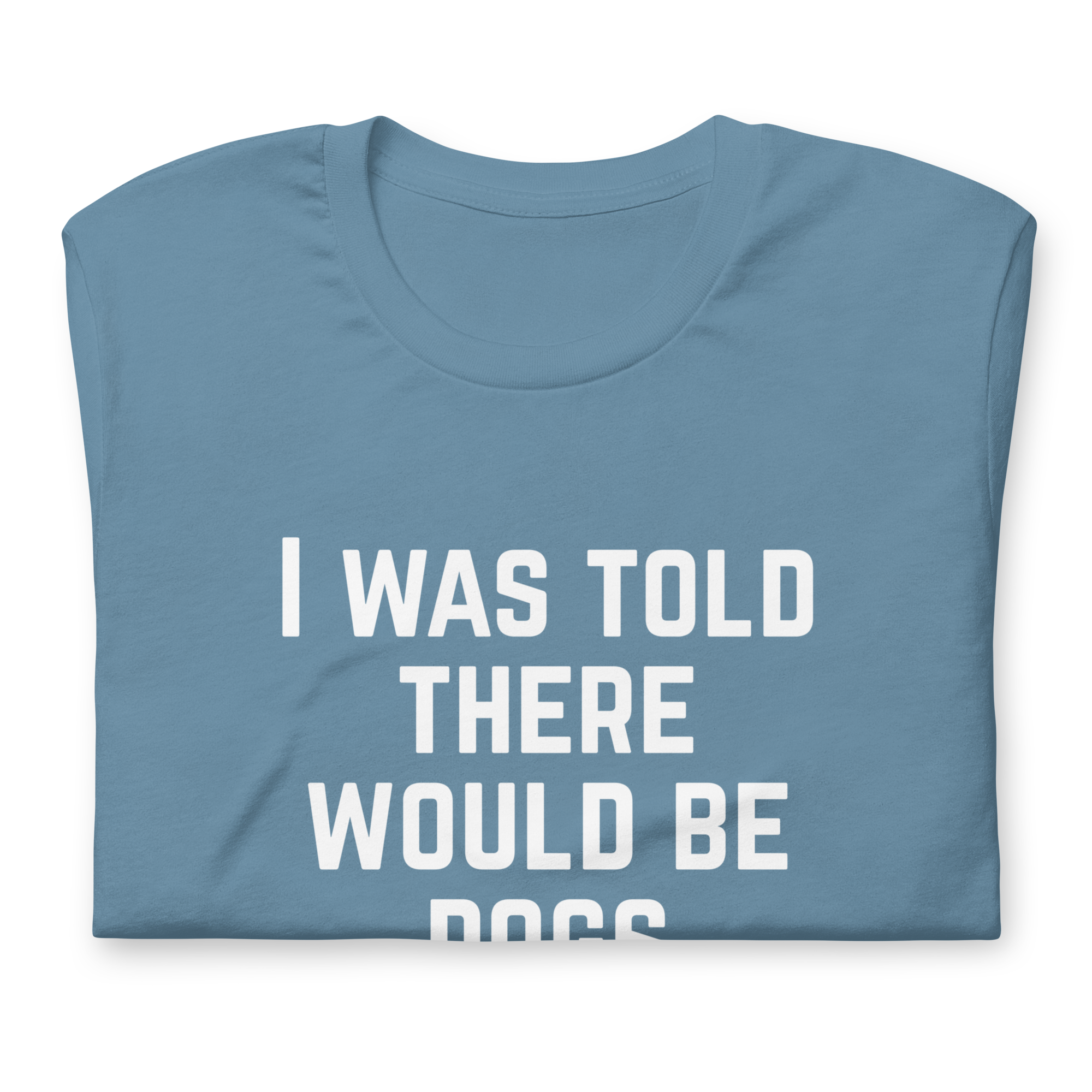 I Was Told There Would Be Dogs Graphic Tee Shirt- 5 Colors