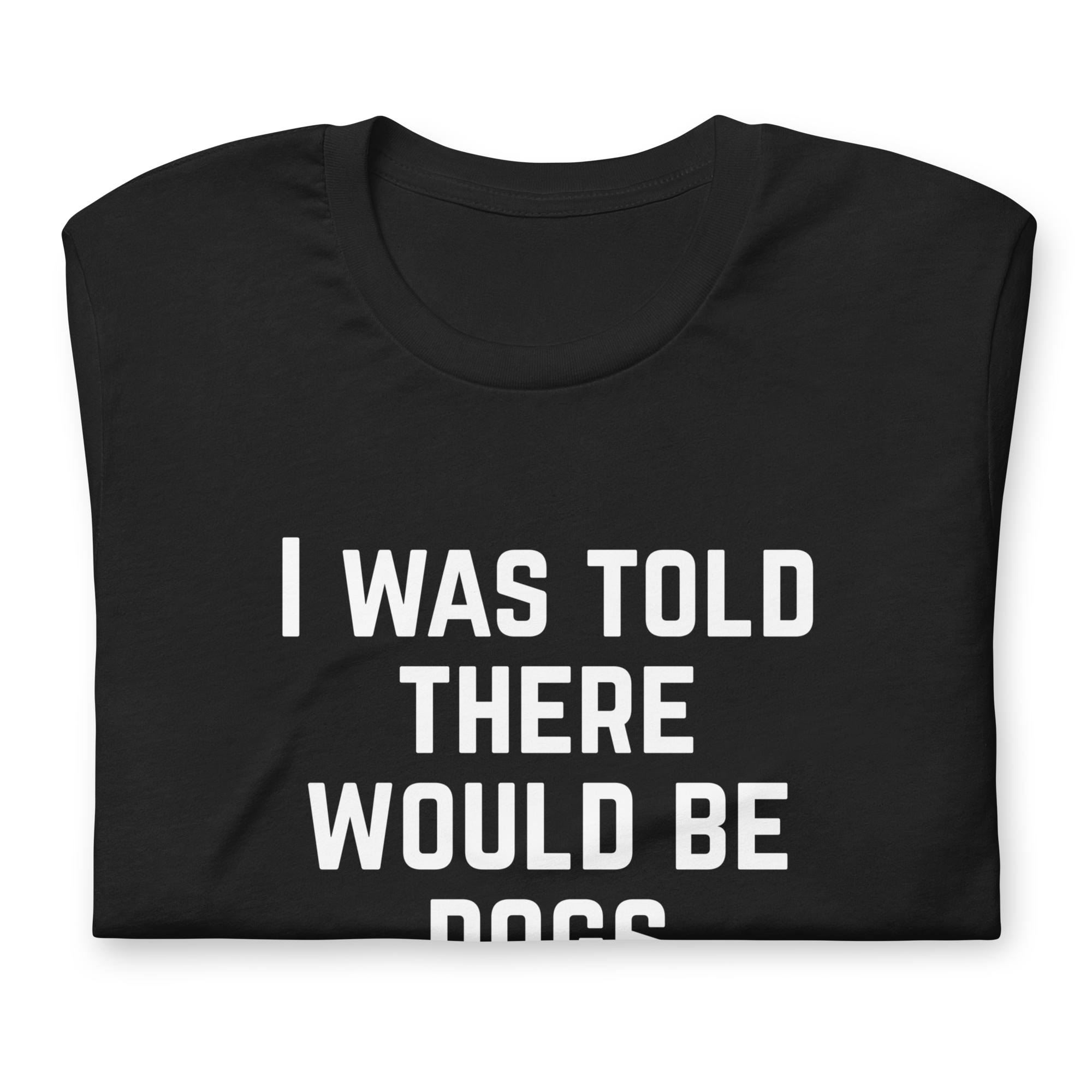 I Was Told There Would Be Dogs Graphic Tee Shirt- 5 Colors