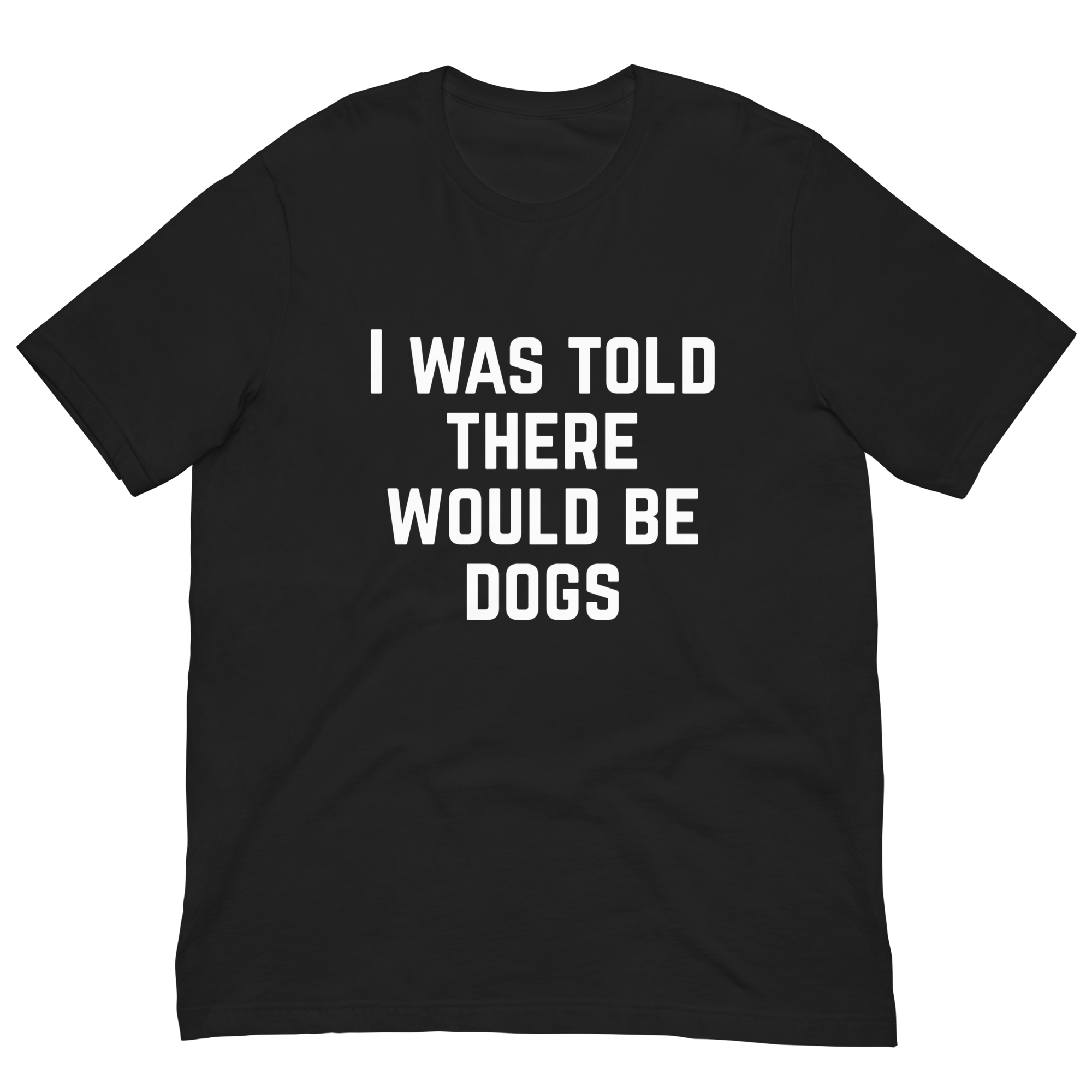 I Was Told There Would Be Dogs Graphic Tee Shirt- 5 Colors