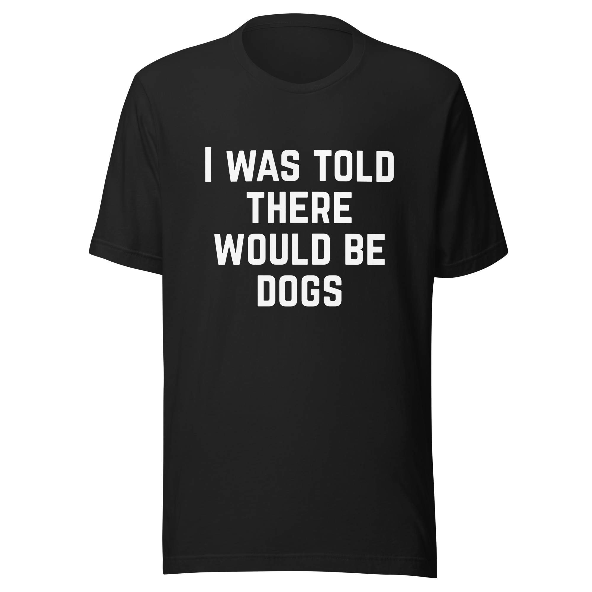 I Was Told There Would Be Dogs Graphic Tee Shirt- 5 Colors