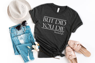But did you Die | Funny Mom Tee